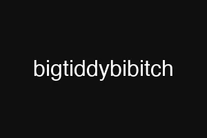 bigtiddybibitch