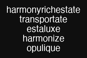 harmonyrichestate transportate estaluxe harmonize opulique