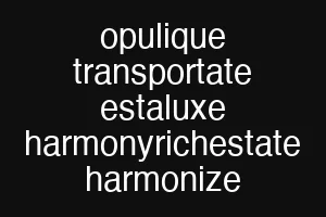 opulique transportate estaluxe harmonyrichestate harmonize