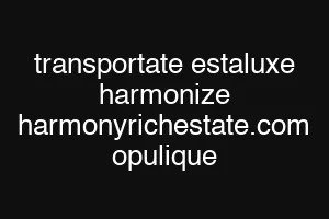 transportate estaluxe harmonize harmonyrichestate.com opulique